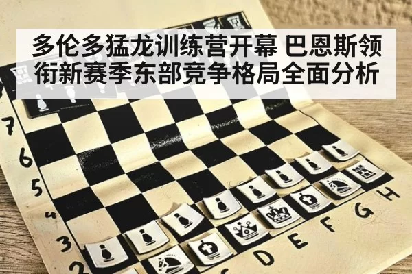 多伦多猛龙训练营开幕 巴恩斯领衔新赛季东部竞争格局全面分析