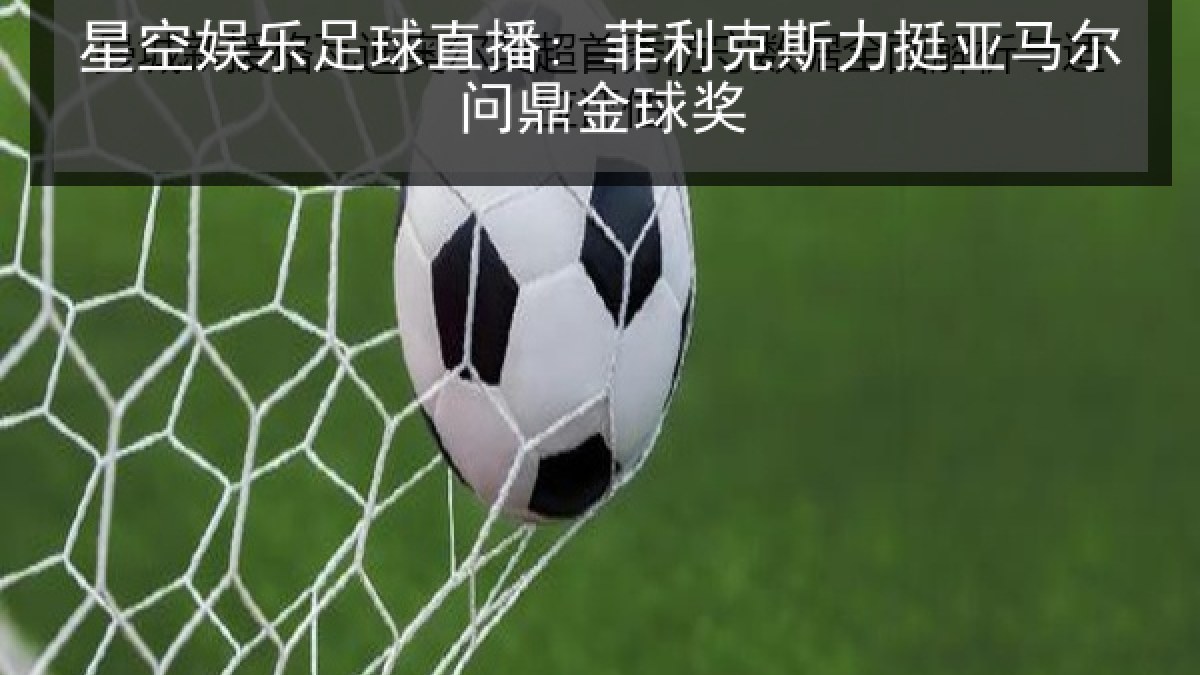 星空娱乐足球直播: 菲利克斯力挺亚马尔问鼎金球奖