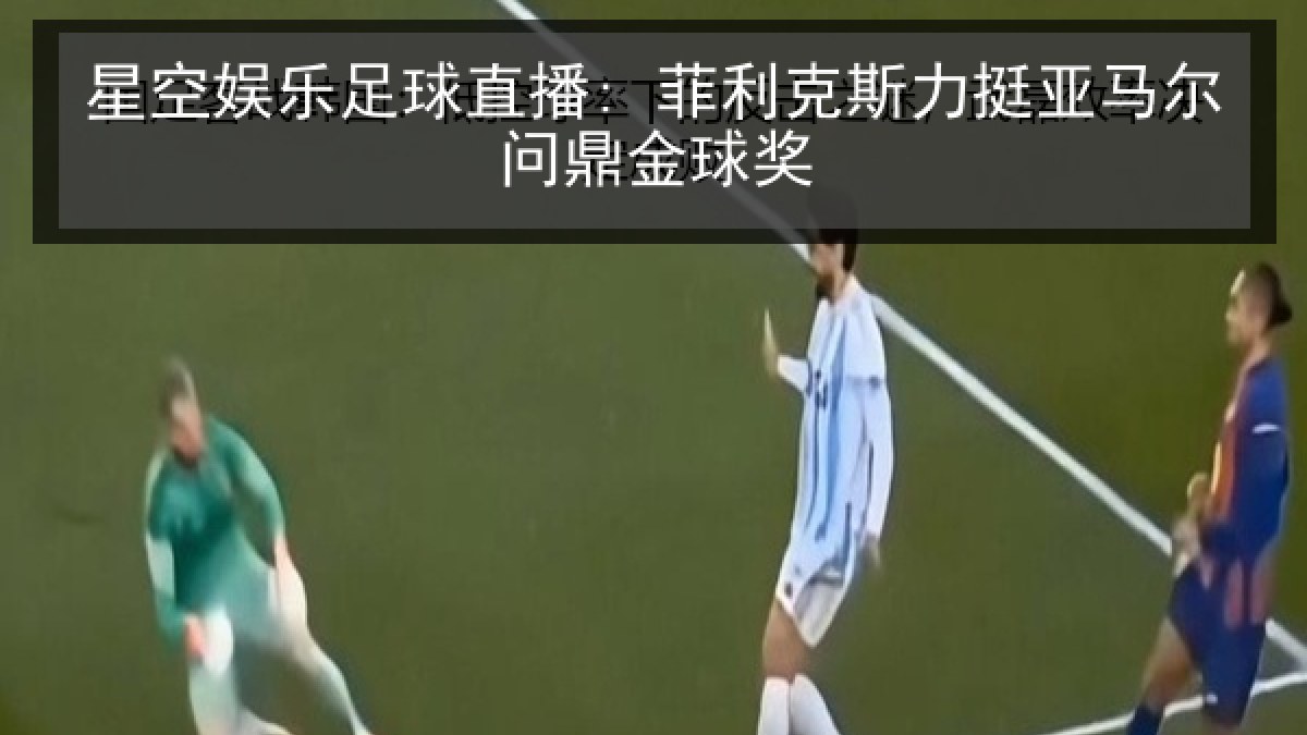 星空娱乐足球直播: 菲利克斯力挺亚马尔问鼎金球奖