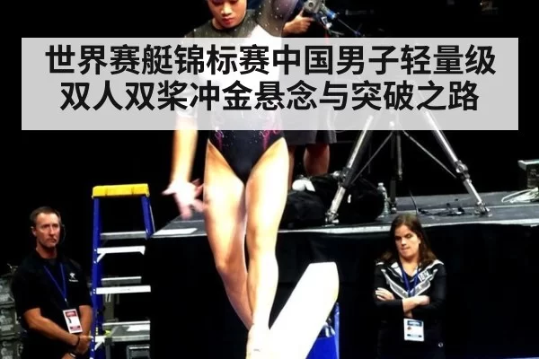 世界赛艇锦标赛中国男子轻量级双人双桨冲金悬念与突破之路